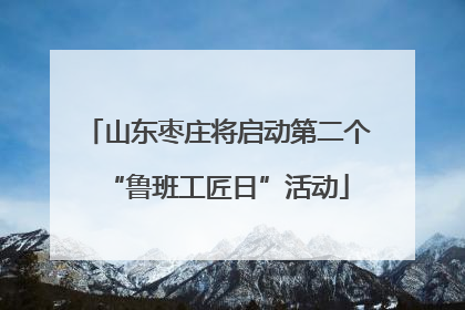 山东枣庄将启动第二个“鲁班工匠日”活动