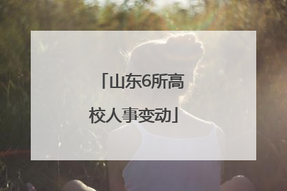 山东6所高校人事变动