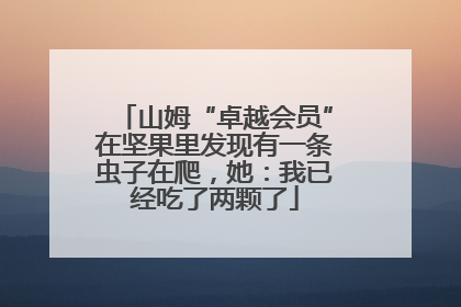 山姆“卓越会员”在坚果里发现有一条虫子在爬，她：我已经吃了两颗了