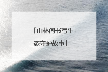 山林间书写生态守护故事