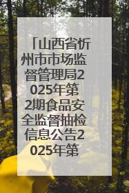 山西省忻州市市场监督管理局2025年第2期食品安全监督抽检信息公告2025年第2号