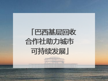 巴西基层回收合作社助力城市可持续发展