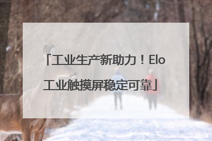 工业生产新助力！Elo 工业触摸屏稳定可靠