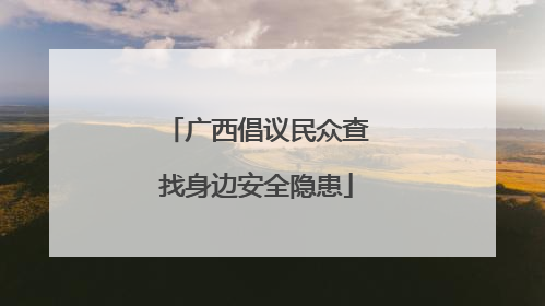 广西倡议民众查找身边安全隐患