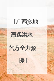 广西多地遭遇洪水 各方全力救援