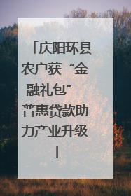 庆阳环县农户获“金融礼包” 普惠贷款助力产业升级