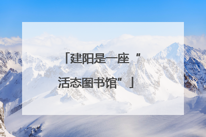 建阳是一座“活态图书馆”
