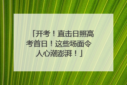 开考!直击日照高考首日!这些场面令人心潮澎湃!
