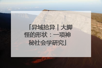 异域拾异｜大脚怪的形状：一项神秘社会学研究