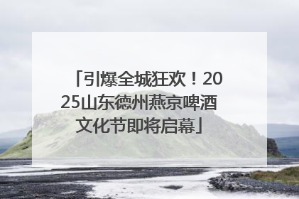 引爆全城狂欢！2025山东德州燕京啤酒文化节即将启幕