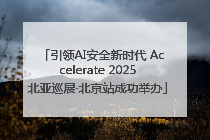 引领AI安全新时代 Accelerate 2025北亚巡展·北京站成功举办