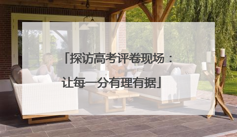探访高考评卷现场：让每一分有理有据