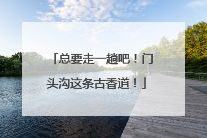 总要走一趟吧！门头沟这条古香道！
