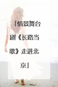情景舞台剧《长路当歌》走进北京