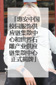 惠安中国校园服饰供应链集散中心和世界石雕产业供应链集散中心正式揭牌