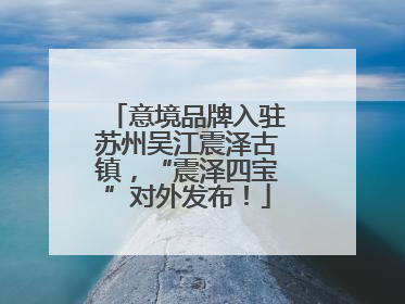 意境品牌入驻苏州吴江震泽古镇，“震泽四宝”对外发布！