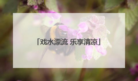 戏水漂流 乐享清凉