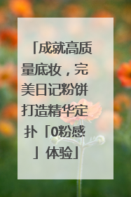 成就高质量底妆，完美日记粉饼打造精华定扑「0粉感」体验
