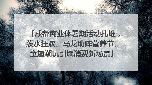 成都商业体暑期活动扎堆，泼水狂欢、马龙助阵营养节、童趣潮玩引爆消费新场景