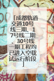 成都轨道交通10号线三期、17号线二期、30号线一期工程均已进入空载试运行阶段