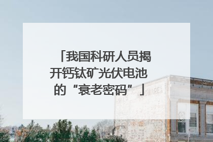 我国科研人员揭开钙钛矿光伏电池的“衰老密码”