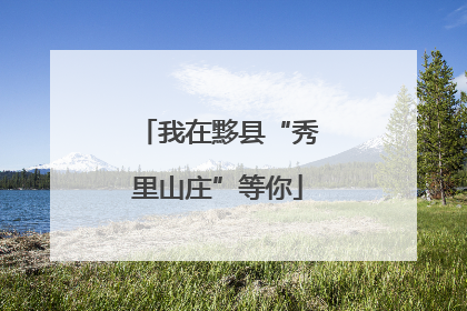 我在黟县“秀里山庄”等你