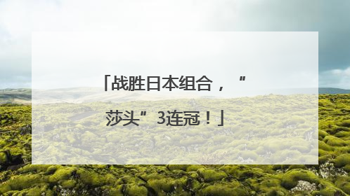 战胜日本组合，“莎头”3连冠！