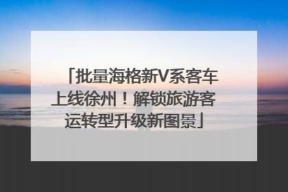 批量海格新V系客车上线徐州！解锁旅游客运转型升级新图景