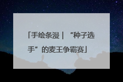 手绘条漫｜“种子选手”的麦王争霸赛