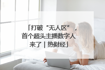 打破“无人区”，首个超头主播数字人来了｜热财经