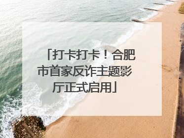 打卡打卡！合肥市首家反诈主题影厅正式启用