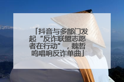 抖音与多部门发起“反诈联盟志愿者在行动”，魏哲鸣唱响反诈单曲