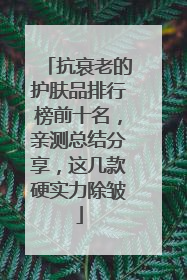 抗衰老的护肤品排行榜前十名，亲测总结分享，这几款硬实力除皱