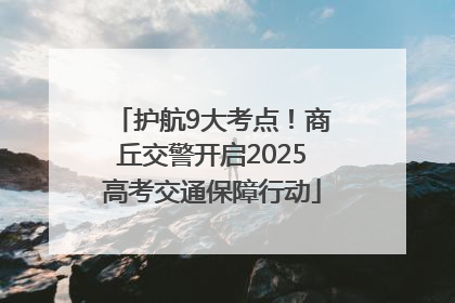 护航9大考点！商丘交警开启2025高考交通保障行动