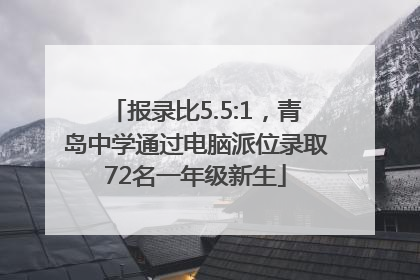 报录比5.5:1，青岛中学通过电脑派位录取72名一年级新生