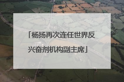 杨扬再次连任世界反兴奋剂机构副主席