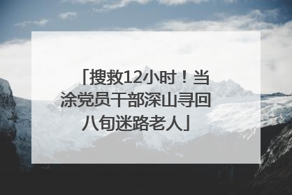 搜救12小时！当涂党员干部深山寻回八旬迷路老人