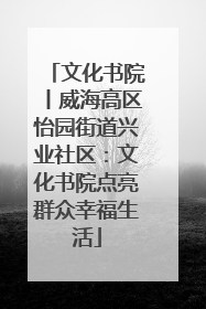 文化书院丨威海高区怡园街道兴业社区：文化书院点亮群众幸福生活