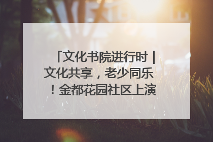 文化书院进行时｜文化共享，老少同乐！金都花园社区上演“跨龄狂欢”