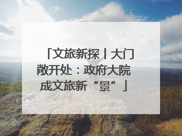 文旅新探丨大门敞开处：政府大院成文旅新“景”