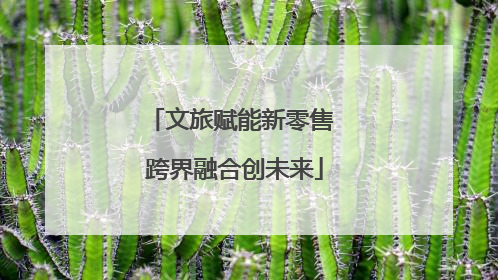 文旅赋能新零售 跨界融合创未来