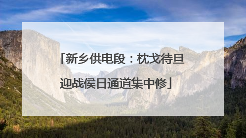 新乡供电段：枕戈待旦迎战侯日通道集中修