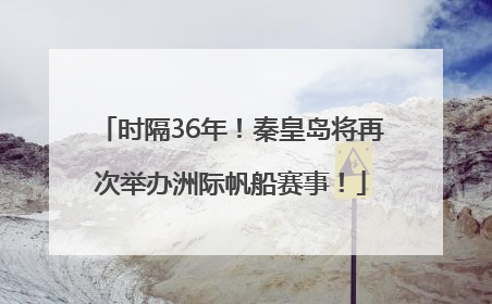 时隔36年！秦皇岛将再次举办洲际帆船赛事！