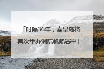 时隔36年，秦皇岛将再次举办洲际帆船赛事