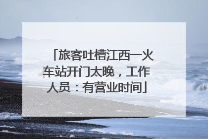 旅客吐槽江西一火车站开门太晚，工作人员：有营业时间