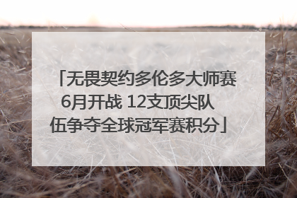 无畏契约多伦多大师赛6月开战 12支顶尖队伍争夺全球冠军赛积分