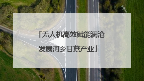 无人机高效赋能澜沧发展河乡甘蔗产业
