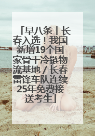 早八条丨长春入选！我国新增19个国家骨干冷链物流基地／长春雷锋车队连续25年免费接送考生
