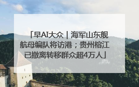 早AI大众｜海军山东舰航母编队将访港；贵州榕江已撤离转移群众超4万人