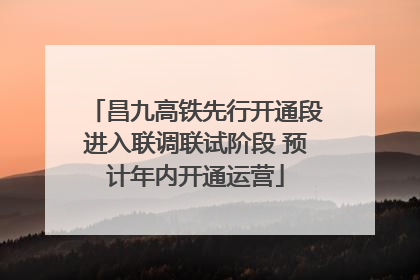 昌九高铁先行开通段进入联调联试阶段 预计年内开通运营